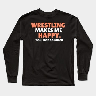 wrestling makes me happy you not so much wrestler gift Long Sleeve T-Shirt